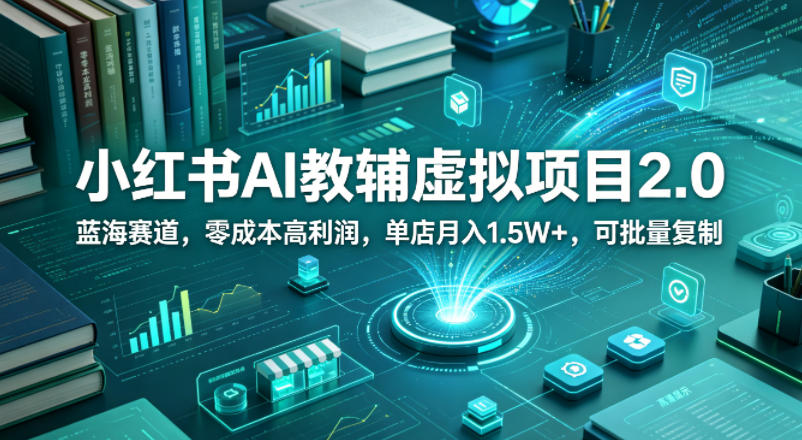 小红书AI教辅虚拟项目2.0，蓝海赛道，零成本高利润，单店月入1.5W+，可批量复制-时光云网创