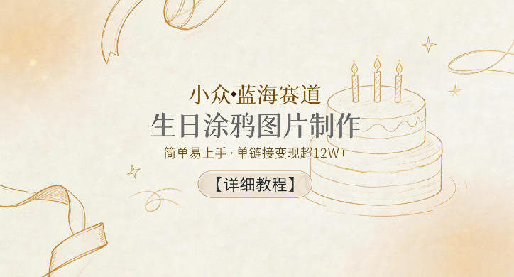 小众蓝海赛道，生日涂鸦图片制作，简单易上手，单链接变现超12W+【详细教程】-时光云网创