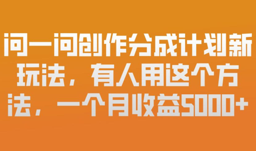 问一问创作分成计划新玩法，有人用这个方法，一个月收益5k，新手友好，有微信就能做【揭秘】-时光云网创