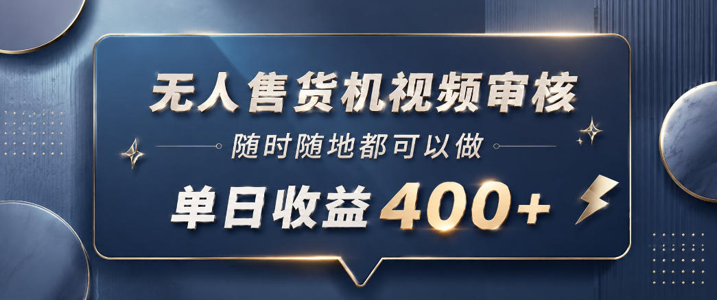 无人售货机视频审核，一部手机随时随地都可以做，10秒一单，单日收益400+【揭秘】-时光云网创
