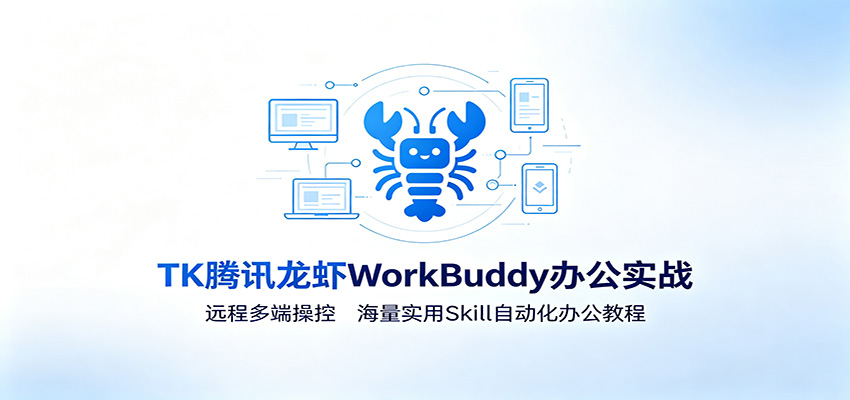 MK腾讯龙虾WorkBuddy办公实战：远程多端操控，海量实用Skill自动化办公教程-时光云网创