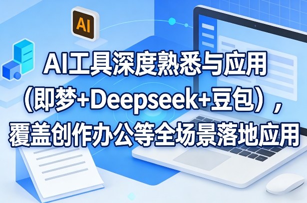 AI工具深度熟悉与应用(即梦+Deepseek+豆包)，覆盖创作办公等全场景落地应用-时光云网创