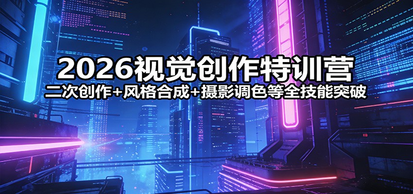 2026视觉创作特训营：二次创作+风格合成+摄影调色等全技能突破-时光云网创