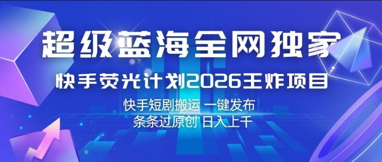 超级蓝海全网独家，快手荧光计划2026王炸项目，日入1k+，快手短剧搬运，一键发布，条条过原创【揭秘】-时光云网创