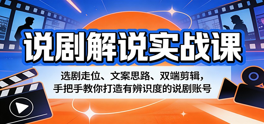 说剧解说实战课：选剧走位、文案思路、双端剪辑，手把手教你打造有辨识度的说剧账号-时光云网创