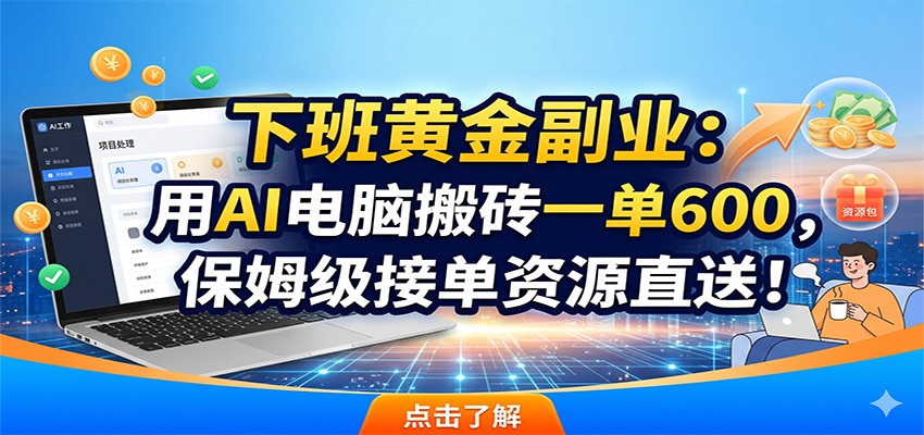 下班黄金副业：用AI电脑搬砖一单600，保姆级接单资源直送！-时光云网创