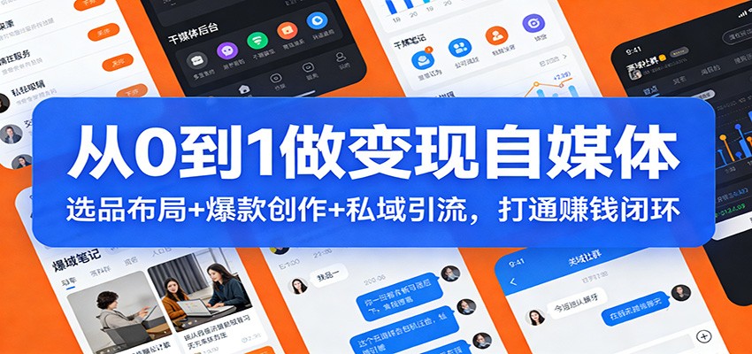 从0到1做变现自媒体：选品布局+ 爆款创作+私域引流，打通赚钱闭环-时光云网创