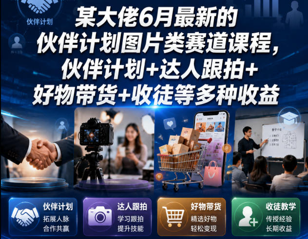 某大佬6月最新的伙伴计划图片类赛道课程，伙伴计划+达人跟拍+好物带货+收徒等多种收益-时光云网创