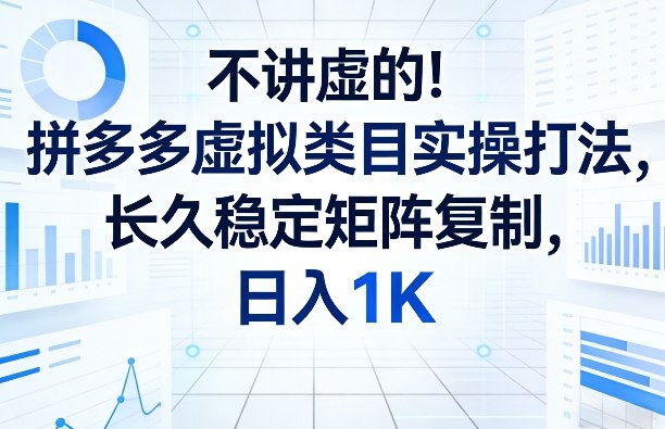 不讲虚的！拼多多虚拟类目实操打法，长久稳定矩阵复制，日入1K【揭秘】-时光云网创