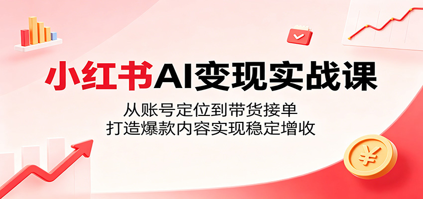 小红书AI变现实战课:从账号定位到带货接单,打造爆款内容实现稳定增收-时光云网创