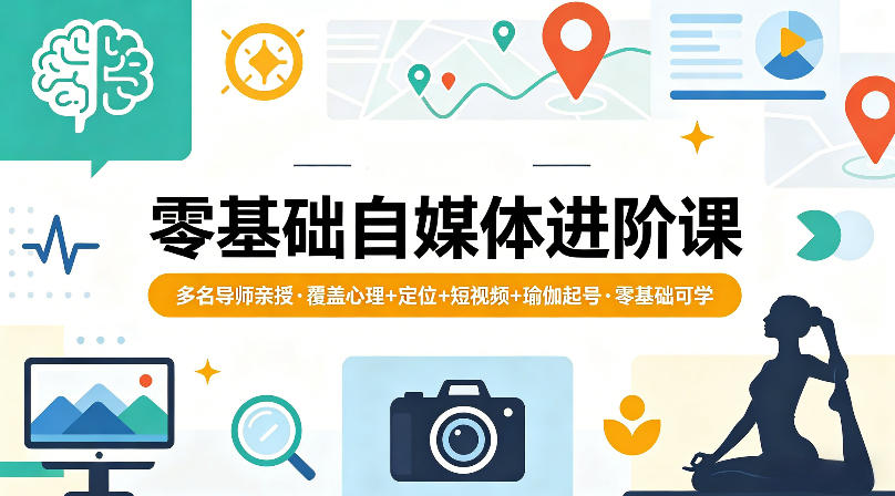 零基础自媒体进阶课，多名导师亲授，覆盖心理+定位+短视频+瑜伽起号，零基础可学-时光云网创