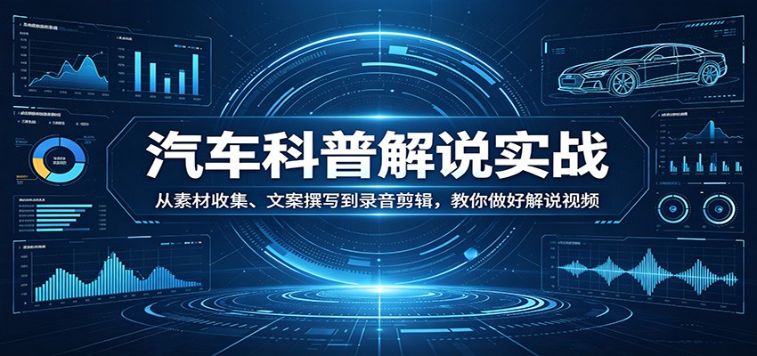 汽车科普解说实战：从素材收集、文案撰写到录音剪辑，教你做好解说视频-时光云网创
