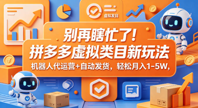 别再瞎忙了！拼多多虚拟类目新玩法，机器人代运营+自动发货，轻松月入1-5W【揭秘】-时光云网创