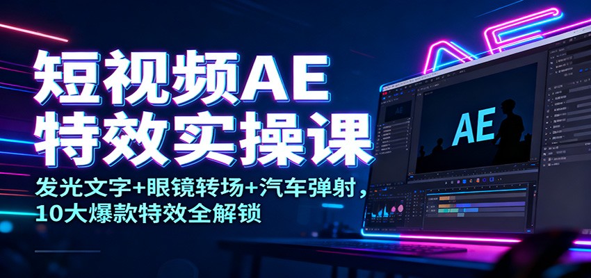 短视频AE特效实操课:发光文字+眼镜转场+汽车弹射,10大爆款特效全解锁-时光云网创