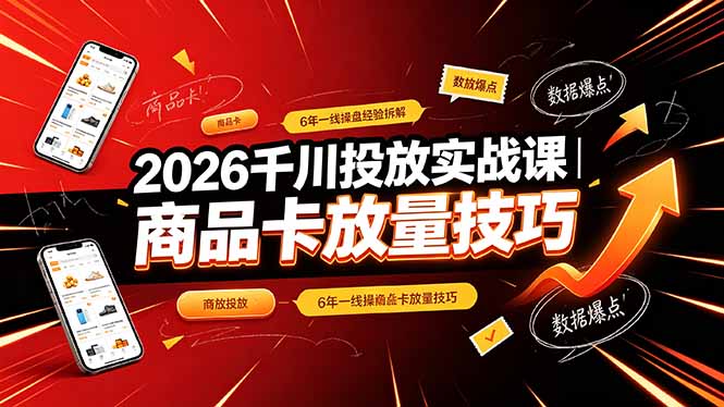 2026千川投放实战课｜6年一线操盘经验拆解，通俗讲解全域投放，吃透商品卡放量技巧-时光云网创