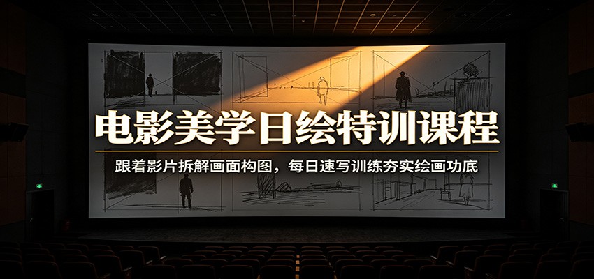 电影美学日绘特训课程：跟着影片拆解画面构图，每日速写训练夯实绘画功底-时光云网创