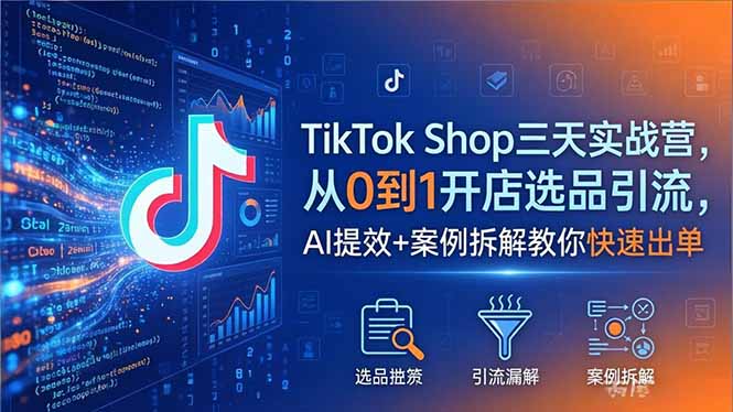 TikTok Shop三天实战营2026年5月，从0到1开店选品引流，AI提效+案例拆解教你快速出单-时光云网创
