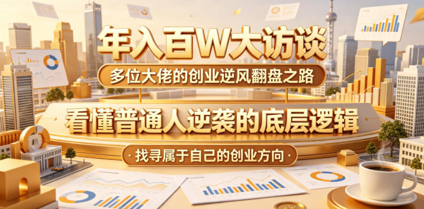 年入百W大访谈，多位大佬的创业逆风翻盘之路，看懂普通人逆袭的底层逻辑，找寻属于自己的创业方向-时光云网创