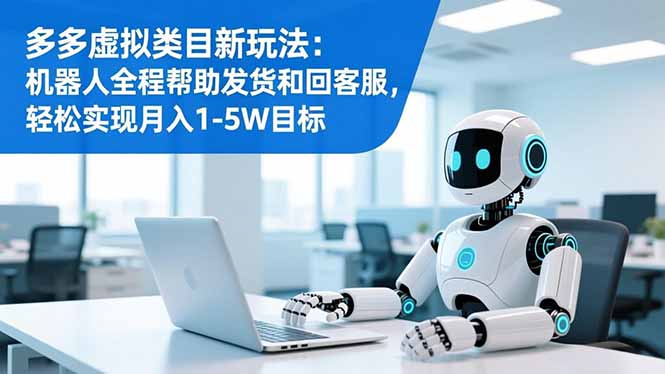 多多虚拟类目新玩法:机器人全程帮助发货和回客服,轻松实现月入1-5W目标-时光云网创