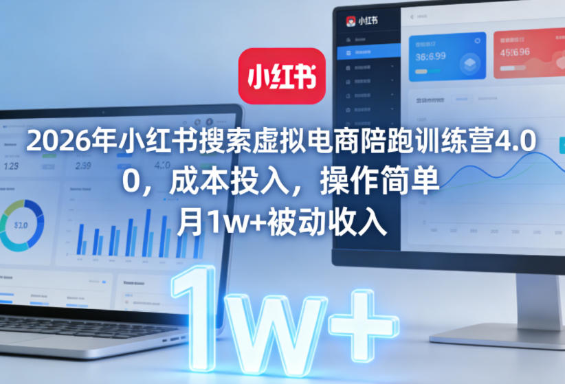 2026年小红书搜索虚拟电商陪跑训练营4.0，0成本投入，操作简单，月1w+被动收入(更新0628)-时光云网创