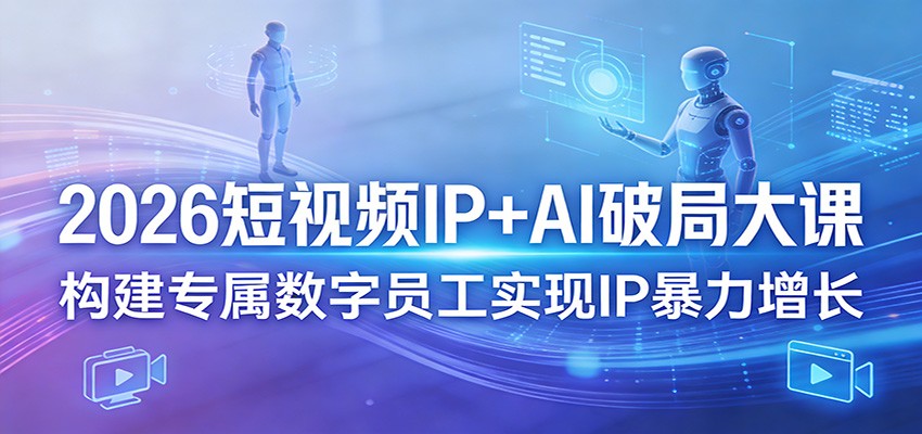 2026短视频IP+AI破局大课，构建专属数字员工实现IP暴力增长-时光云网创