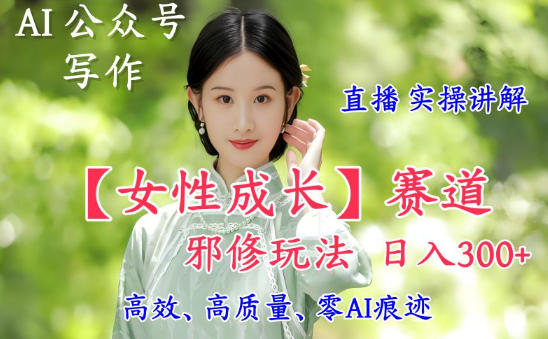 AI写作【女性成长】赛道内容邪修玩法，日入5张+，直播落地实操讲解-时光云网创