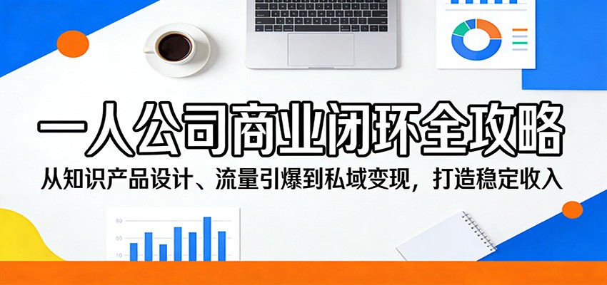 一人公司商业闭环全攻略：从知识产品设计、流量引爆到私域变现，打造稳定收入-时光云网创