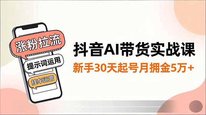 抖音AI带货实战课，涨粉拉流、提示词运用、挂车运营，新手30天起号月佣金5万+-时光云网创