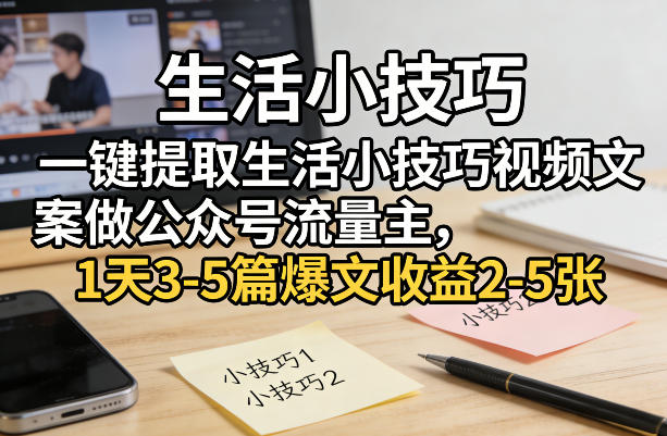 一键提取生活小技巧视频文案做公众号流量主，1天3-5篇爆文收益2-5张-时光云网创
