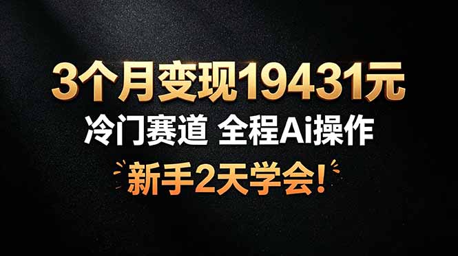 3个月变现19431元，冷门赛道 全程Ai操作，新手2天学会！-时光云网创