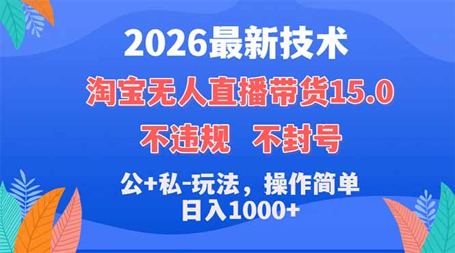 2026最新技术，淘宝无人直播带货15.0，不封号，不违规，公+私玩法，操作简单，日入1000+-时光云网创