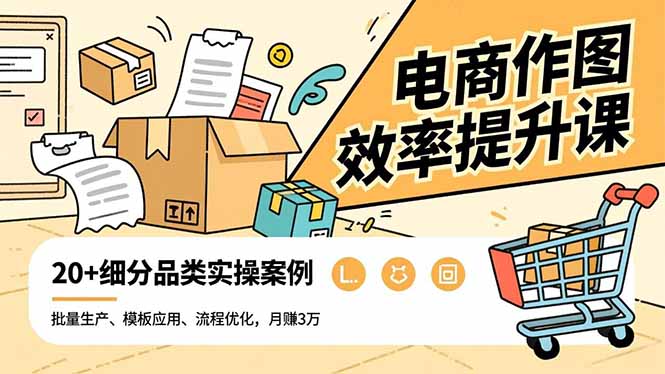 电商作图效率提升课，批量生产、模板应用、流程优化，20+细分品类实操案例，月赚3万-时光云网创