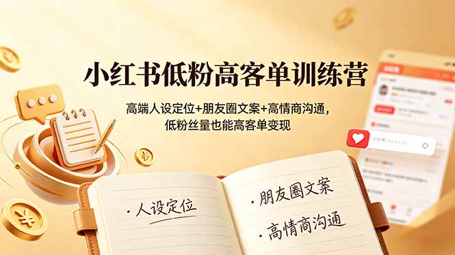 小红书低粉高客单训练营：高端人设定位+朋友圈文案+高情商沟通，低粉丝量也能高客单变现-时光云网创