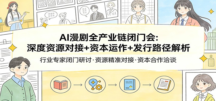 AI漫剧全产业链闭门会：深度资源对接+资本运作+发行路径解析-时光云网创