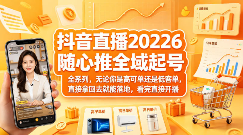 抖音直播2026随心推全域起号全系列，无论你是高可单还是低客单，直接拿回去就能落地，看完直接开播-时光云网创