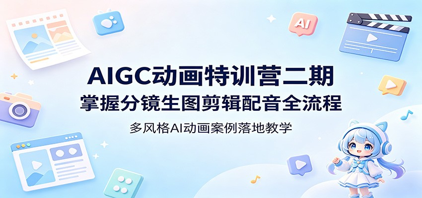 AIGC动画特训营二期：掌握分镜生图剪辑配音全流程，多风格AI动画案例落地教学-时光云网创