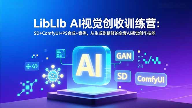 LibLIb AI视觉创收训练营：SD+ComfyUI+PS合成+案例，从生成到精修的全套AI视觉创作技能-时光云网创