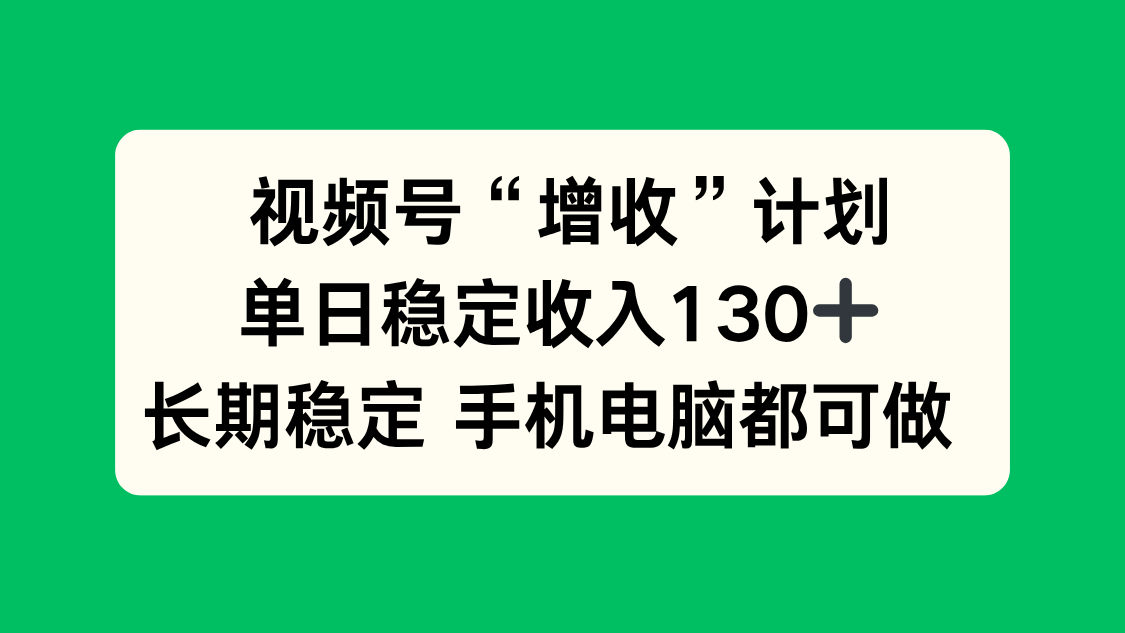 视频号“增收”计划,单日稳定收入130十,长期稳定 手机电脑都可做!-时光云网创