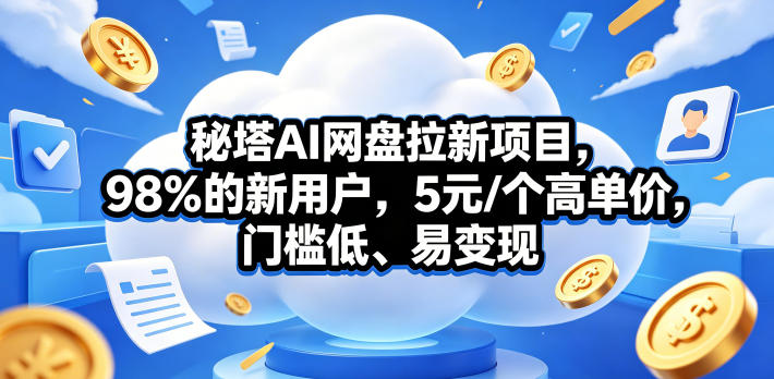 秘塔AI网盘拉新项目,98%的新用户,5元/个高单价,门槛低、易变现-时光云网创