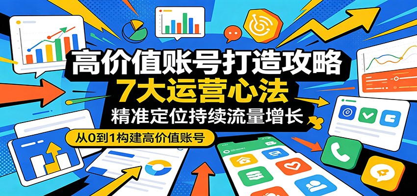 高价值账号打造攻略：7大运营心法，精准定位持续流量增长-时光云网创