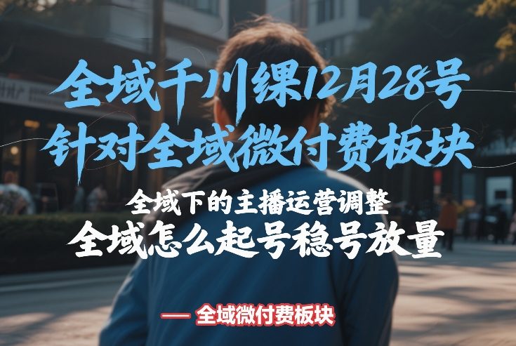 全域千川线下课12月28号，针对全域微付费板块，全域下的主播运营调整，全域怎么起号稳号放量-时光云网创