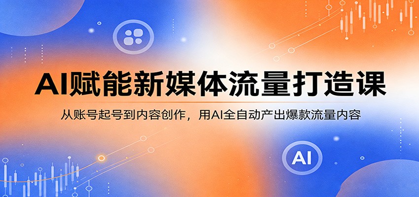 AI赋能新媒体流量打造课：从账号起号到内容创作，用AI全自动产出爆款流量内容-时光云网创