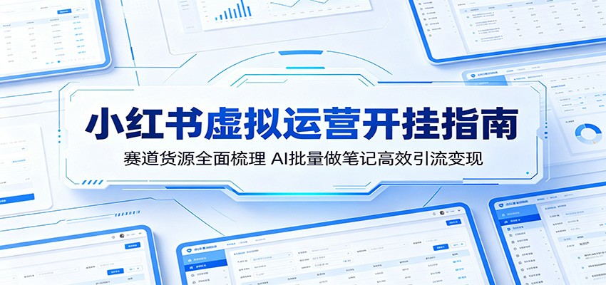 小红书虚拟运营开挂指南：赛道货源全面梳理，AI批量做笔记高效引流变现-时光云网创