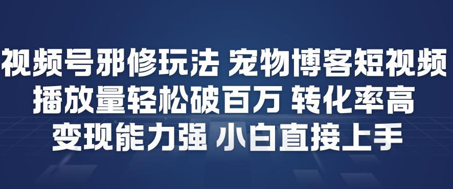 视频号邪修玩法宠物博客短视频，播放量轻松破百万，转化率高，变现能力强，小白直接上手-时光云网创