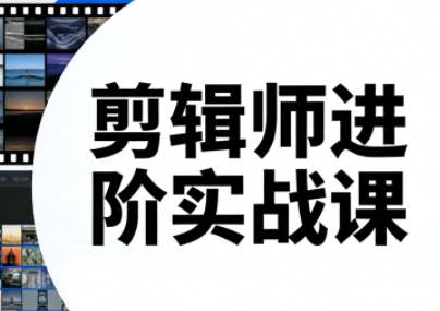 剪辑师进阶实战课(更新23年-25年)-时光云网创