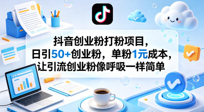 抖音创业粉打粉项目，日引50+创业粉，单粉1元成本，让引流创业粉像呼吸一样简单-时光云网创