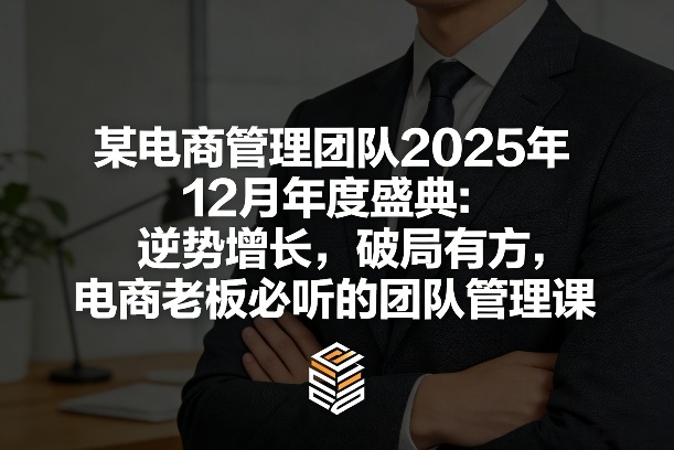 某电商管理团队2025年12月年度盛典：逆势增长，破局有方，电商老板必听的团队管理课-时光云网创