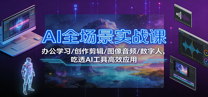 AI全场景实战课：办公学习/创作剪辑/图像音频/数字人，吃透AI工具高效应用-时光云网创