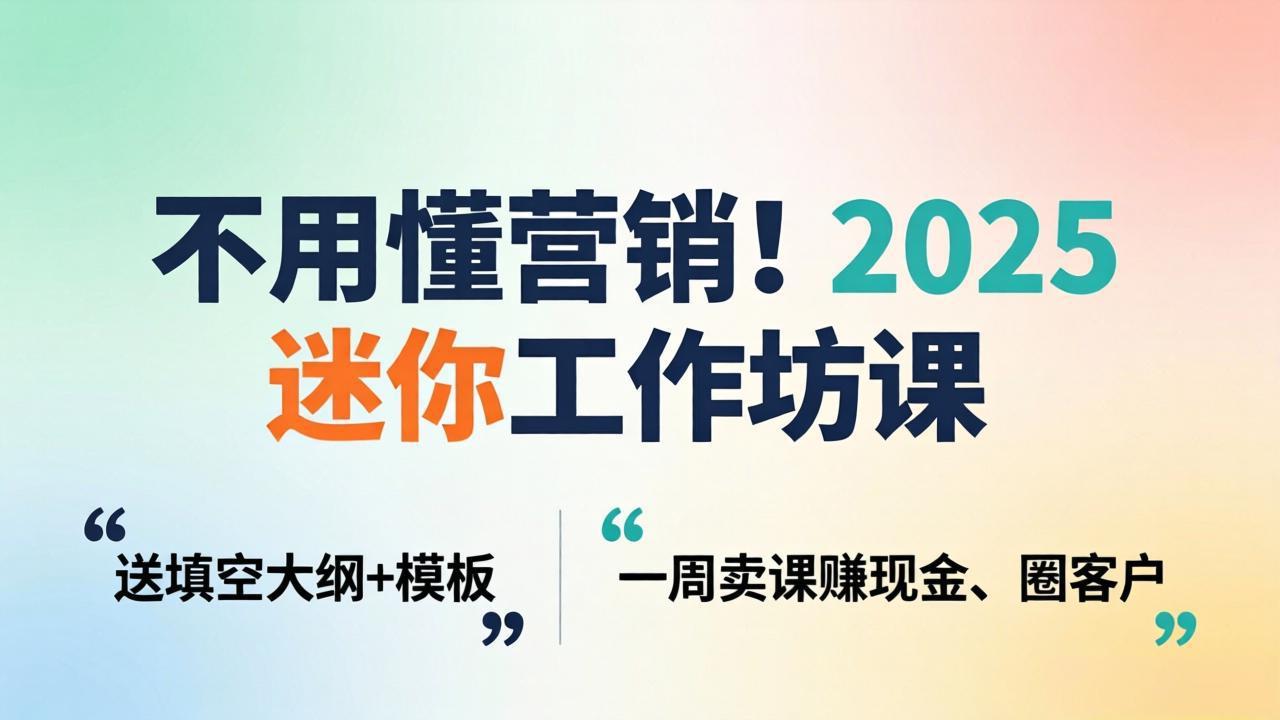 不用懂营销！2025 迷你工作坊课：送填空大纲 + 模板，一周卖课赚现金、圈客户-时光云网创