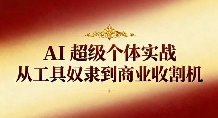 AI超级个体实战：从工具奴隶到商业收割机-时光云网创